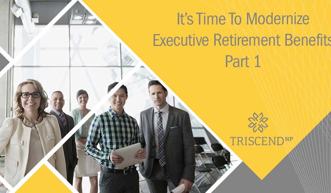 It’s Time To Modernize Executive Retirement Benefits (Part 1)