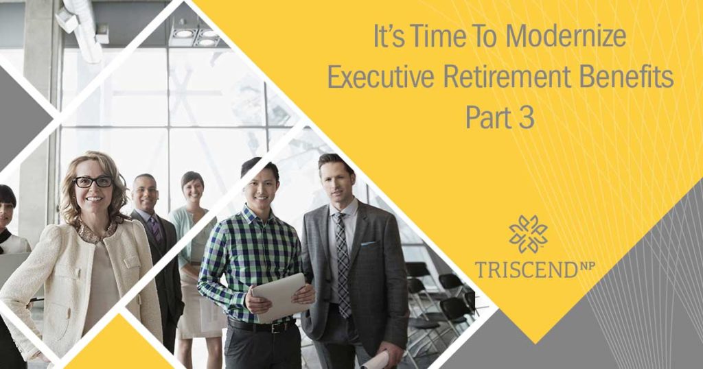 It’s Time To Modernize Executive Retirement Benefits (Part 3)